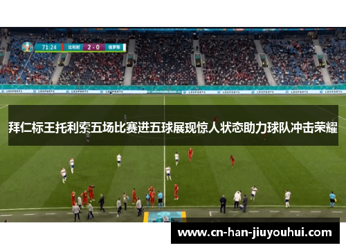 拜仁标王托利索五场比赛进五球展现惊人状态助力球队冲击荣耀 拜仁标王托利索五场比赛进五球展现惊人状态助力球队冲击荣耀