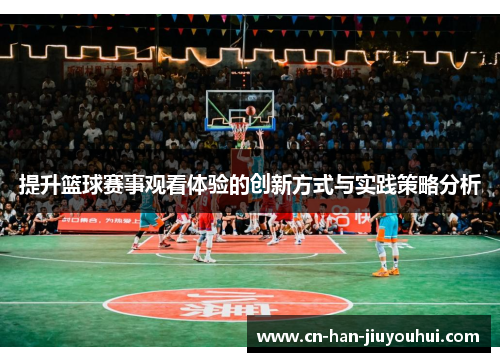 提升篮球赛事观看体验的创新方式与实践策略分析 提升篮球赛事观看体验的创新方式与实践策略分析