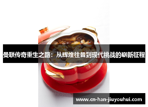 曼联传奇重生之路：从辉煌往昔到现代挑战的崭新征程