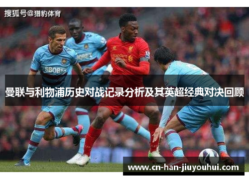 曼联与利物浦历史对战记录分析及其英超经典对决回顾