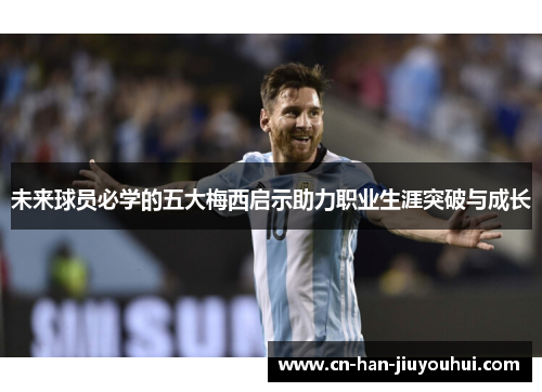 未来球员必学的五大梅西启示助力职业生涯突破与成长