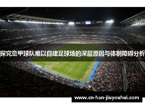探究意甲球队难以自建足球场的深层原因与体制障碍分析