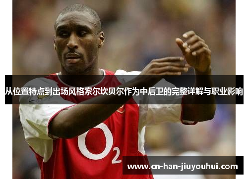 从位置特点到出场风格索尔坎贝尔作为中后卫的完整详解与职业影响