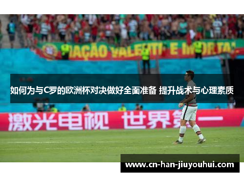 如何为与C罗的欧洲杯对决做好全面准备 提升战术与心理素质 如何为与C罗的欧洲杯对决做好全面准备 提升战术与心理素质