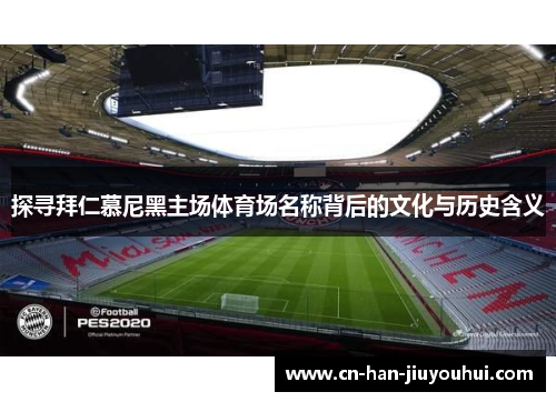 探寻拜仁慕尼黑主场体育场名称背后的文化与历史含义