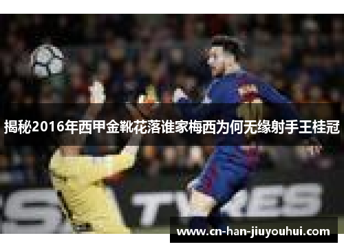 揭秘2016年西甲金靴花落谁家梅西为何无缘射手王桂冠 揭秘2016年西甲金靴花落谁家梅西为何无缘射手王桂冠