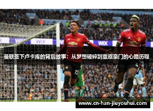 曼联签下卢卡库的背后故事：从梦想破碎到重返豪门的心路历程