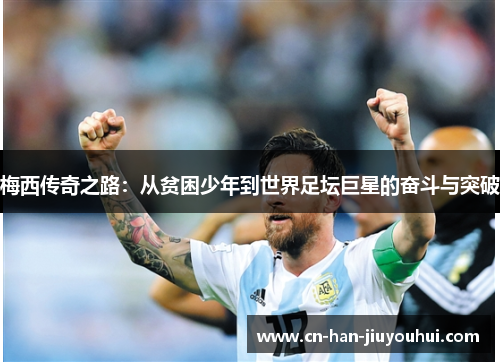 梅西传奇之路：从贫困少年到世界足坛巨星的奋斗与突破