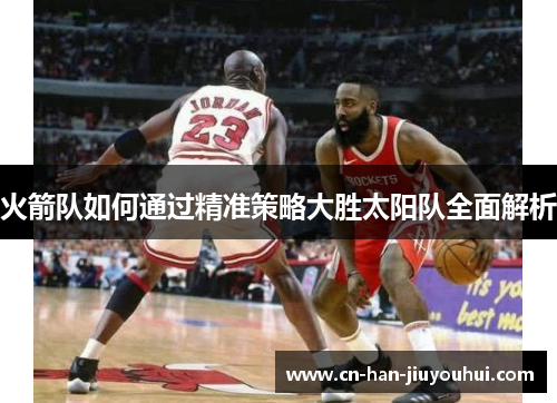 火箭队如何通过精准策略大胜太阳队全面解析