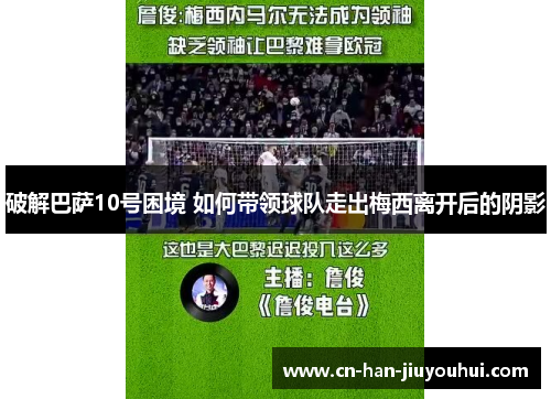 破解巴萨10号困境 如何带领球队走出梅西离开后的阴影