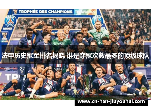 法甲历史冠军排名揭晓 谁是夺冠次数最多的顶级球队