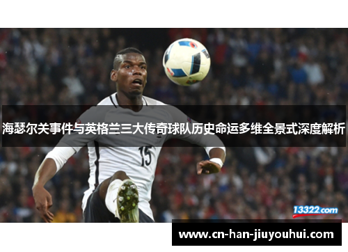 海瑟尔关事件与英格兰三大传奇球队历史命运多维全景式深度解析