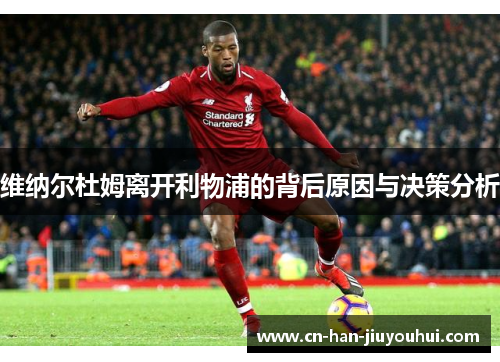 维纳尔杜姆离开利物浦的背后原因与决策分析