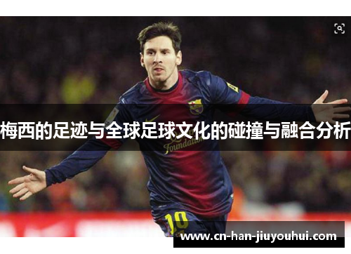 梅西的足迹与全球足球文化的碰撞与融合分析