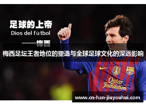 梅西足坛王者地位的塑造与全球足球文化的深远影响