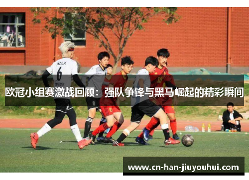欧冠小组赛激战回顾：强队争锋与黑马崛起的精彩瞬间