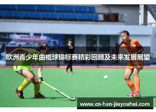 欧洲青少年曲棍球锦标赛精彩回顾及未来发展展望