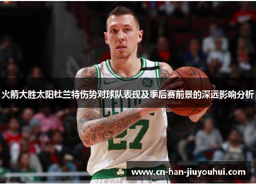 火箭大胜太阳杜兰特伤势对球队表现及季后赛前景的深远影响分析