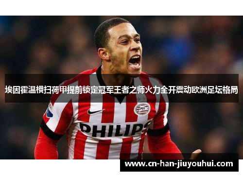 埃因霍温横扫荷甲提前锁定冠军王者之师火力全开震动欧洲足坛格局