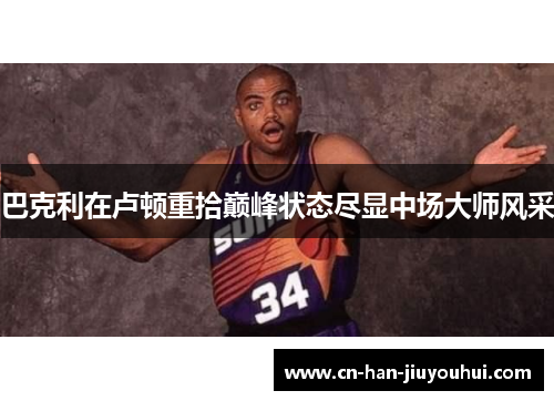 巴克利在卢顿重拾巅峰状态尽显中场大师风采