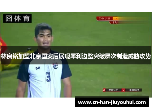 林良铭加盟北京国安后展现犀利边路突破屡次制造威胁攻势