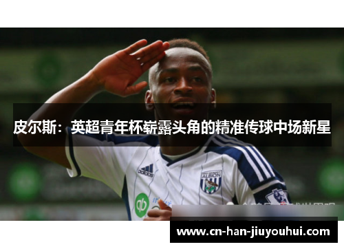 皮尔斯：英超青年杯崭露头角的精准传球中场新星