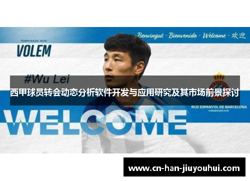 西甲球员转会动态分析软件开发与应用研究及其市场前景探讨 西甲球员转会动态分析软件开发与应用研究及其市场前景探讨
