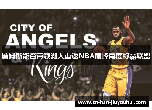 詹姆斯能否带领湖人重返NBA巅峰再度称霸联盟 詹姆斯能否带领湖人重返NBA巅峰再度称霸联盟