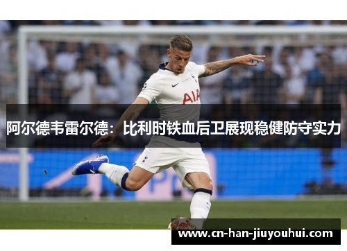 阿尔德韦雷尔德：比利时铁血后卫展现稳健防守实力